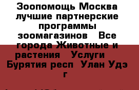 Зоопомощь.Москва лучшие партнерские программы зоомагазинов - Все города Животные и растения » Услуги   . Бурятия респ.,Улан-Удэ г.